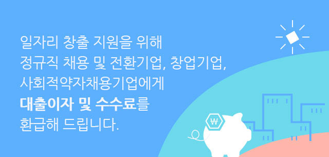 일자리 창출을 위하여 정규직 채용 및 정규직 전환기업, 창업기업, 좋은 일자리창출기업에게 대출이자 및 수수료를 환급해 드립니다.