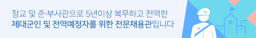 장교 및 준∙부사관으로 5년이상 복무하고 전역한 제대군인 및 전역예정자를 위한 전문채용관입니다.